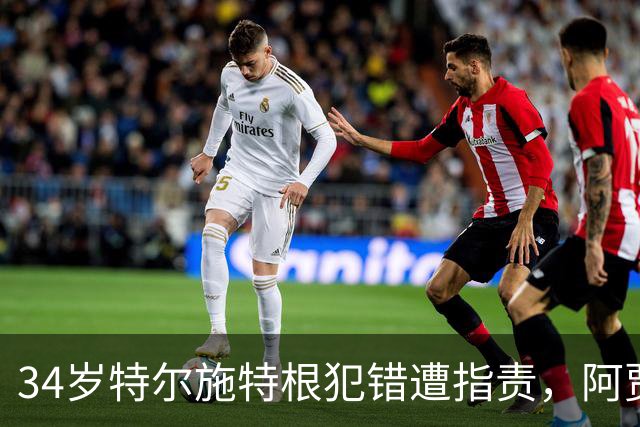 34岁特尔施特根犯错遭指责，阿贾克斯总比分晋级